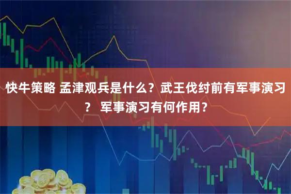 快牛策略 孟津观兵是什么？武王伐纣前有军事演习？ 军事演习有何作用？