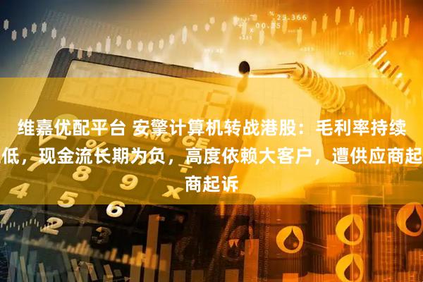 维嘉优配平台 安擎计算机转战港股：毛利率持续走低，现金流长期为负，高度依赖大客户，遭供应商起诉